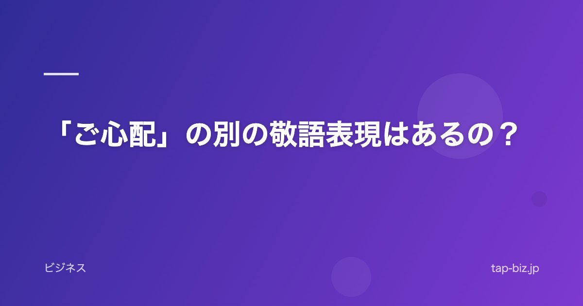 「ご心配」の別の敬語表現はあるの？