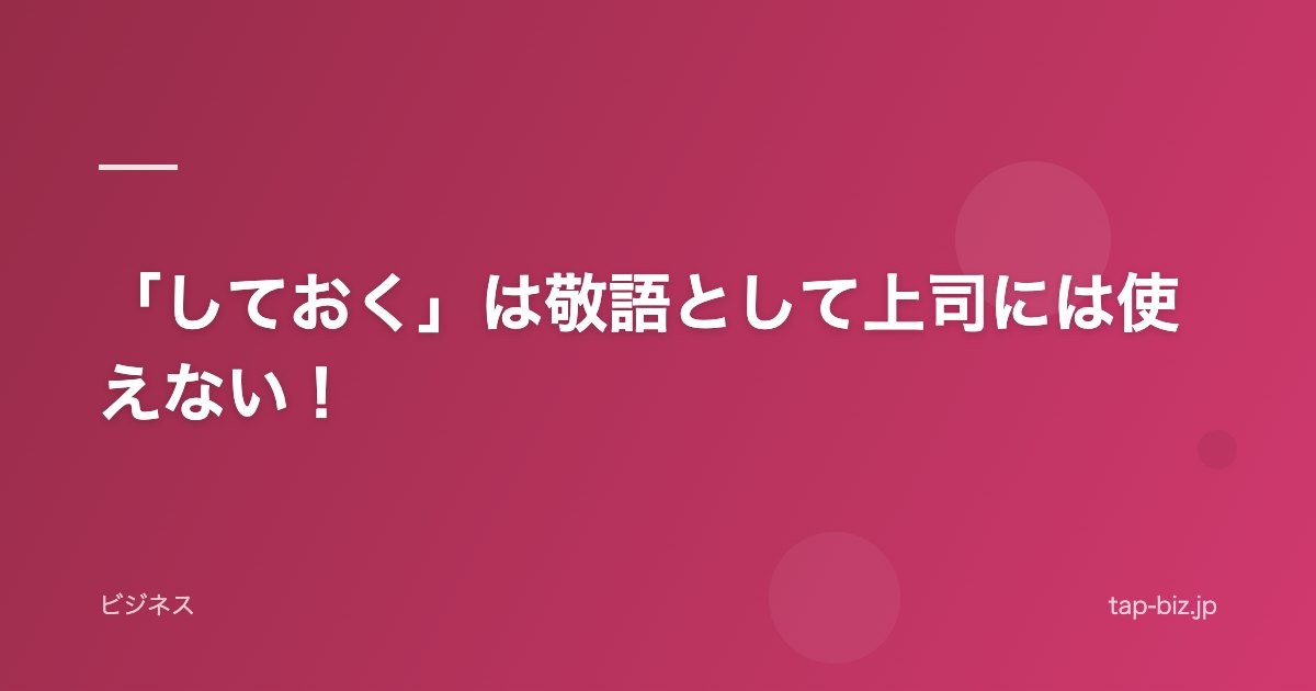 「しておく」は敬語として上司には使えない！
