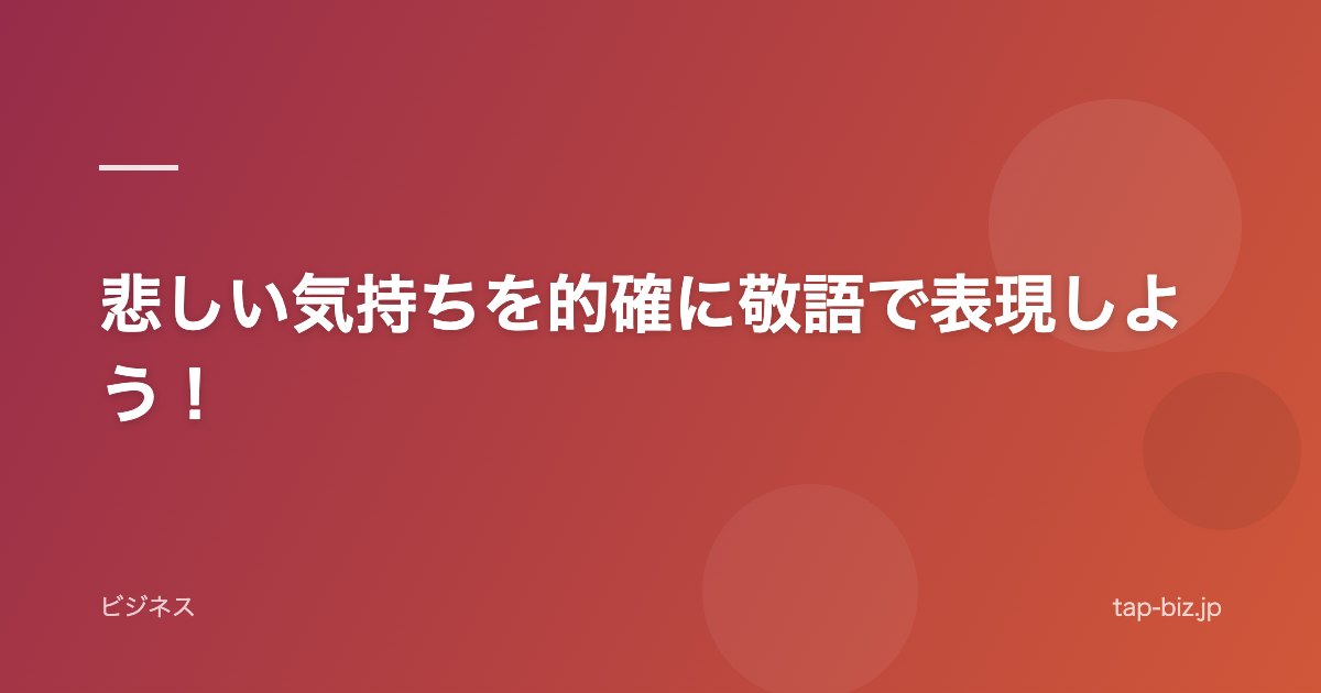 悲しい気持ちを的確に敬語で表現しよう！