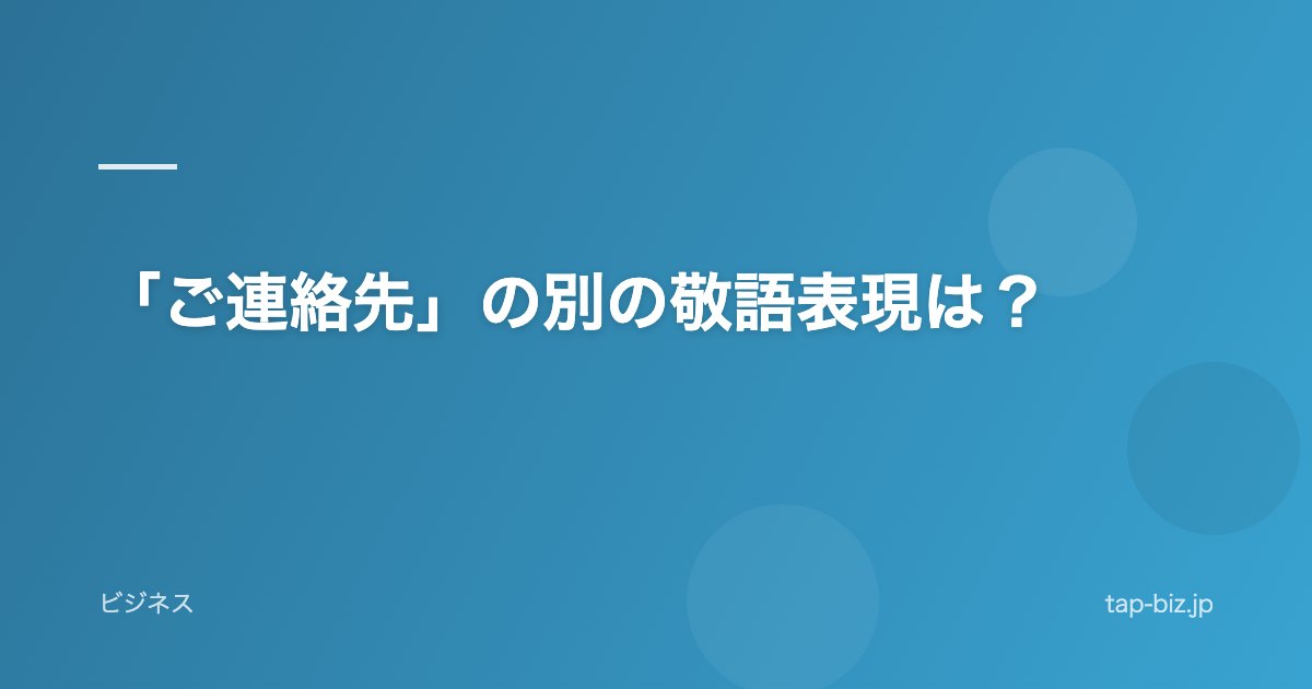 「ご連絡先」の別の敬語表現は？