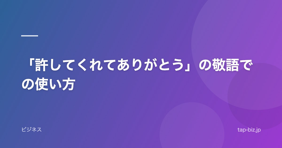 「許してくれてありがとう」の敬語での使い方