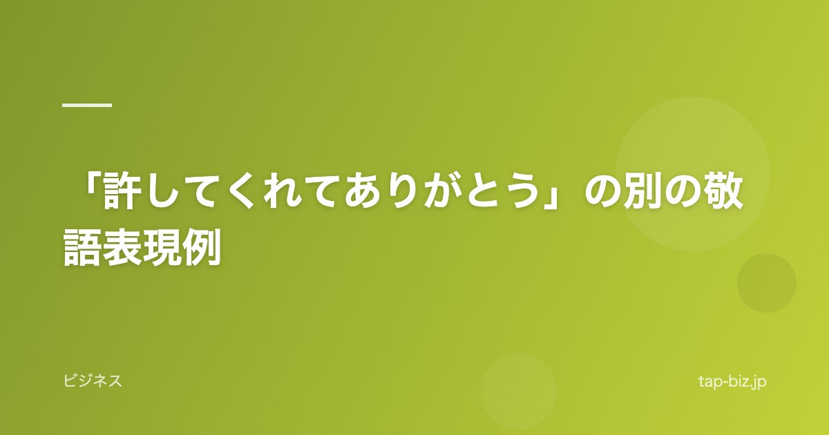 「許してくれてありがとう」の別の敬語表現例