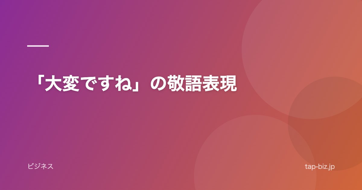 「大変ですね」の敬語表現