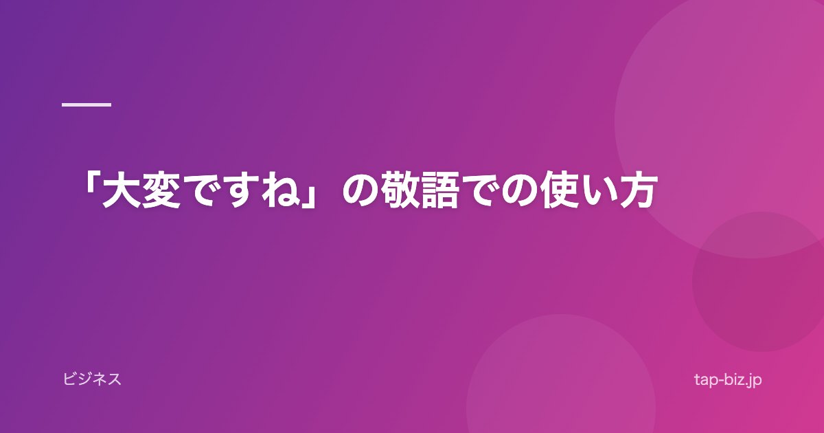 「大変ですね」の敬語での使い方