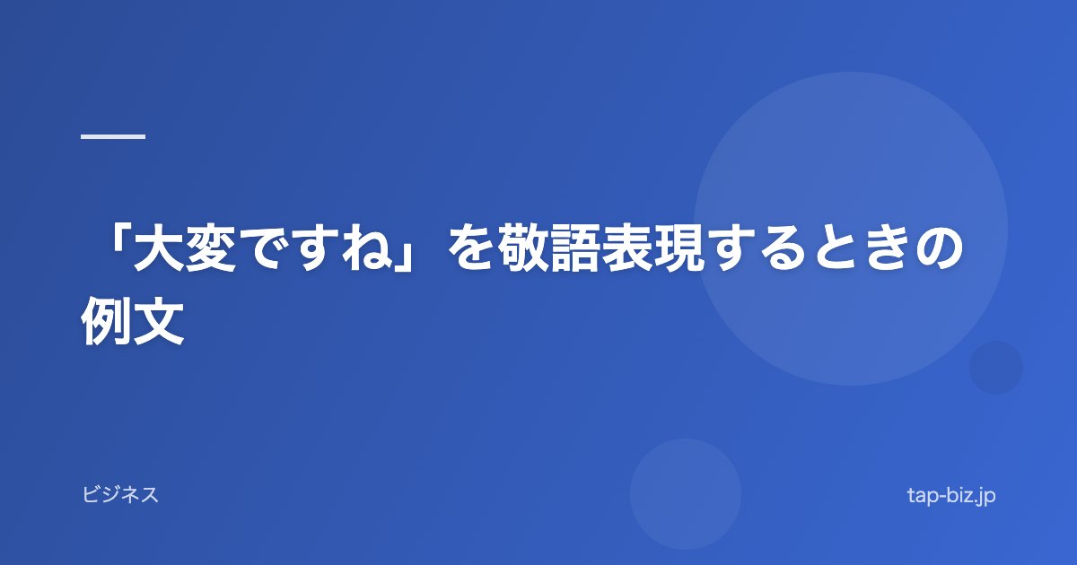 「大変ですね」を敬語表現するときの例文
