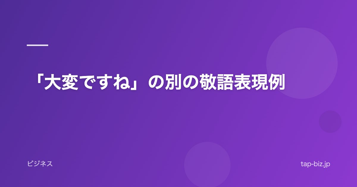 「大変ですね」の別の敬語表現例