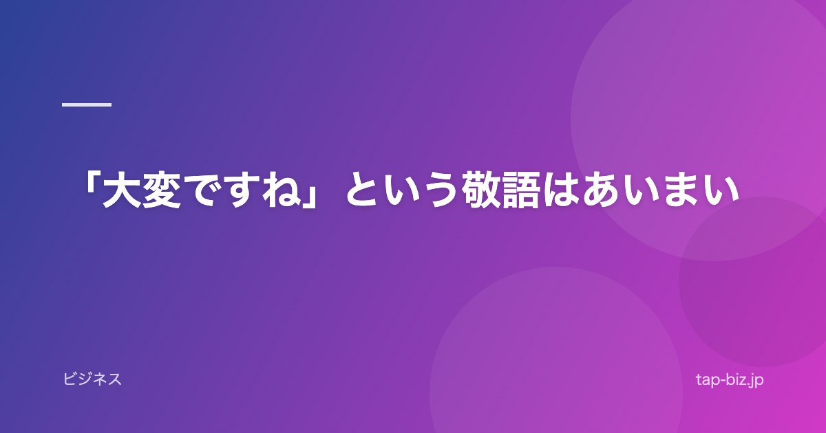 「大変ですね」という敬語はあいまい