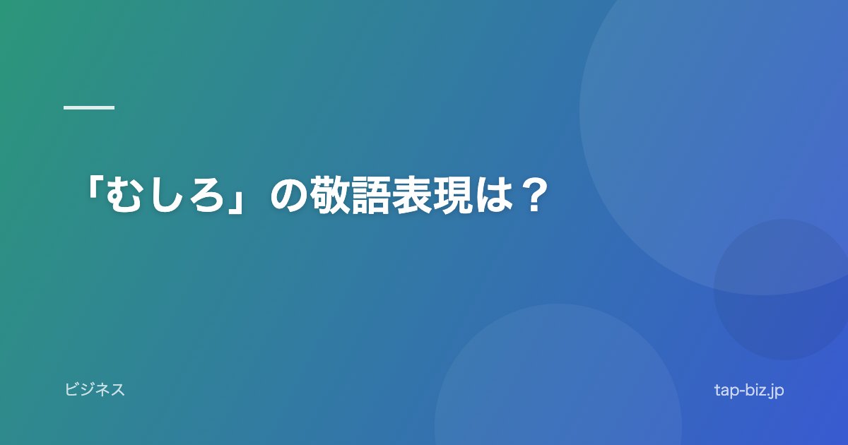 「むしろ」の敬語表現は？