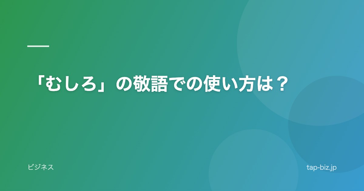 「むしろ」の敬語での使い方は？