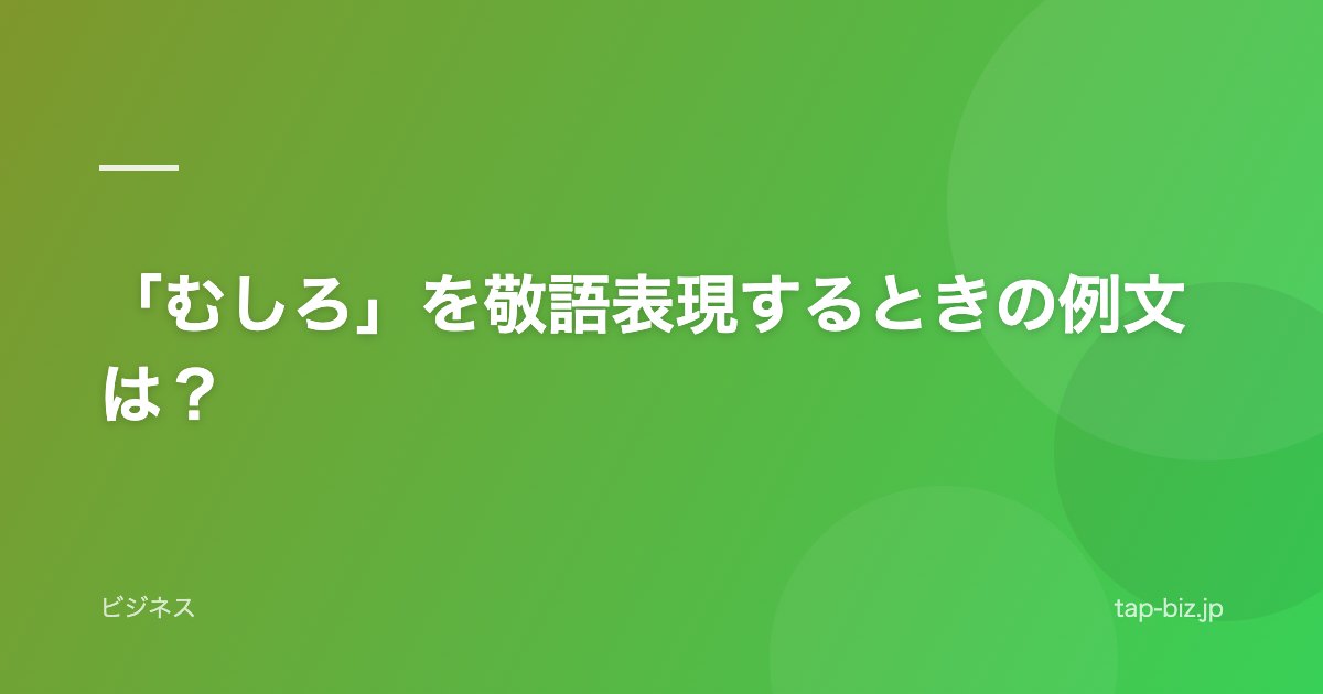 「むしろ」を敬語表現するときの例文は？