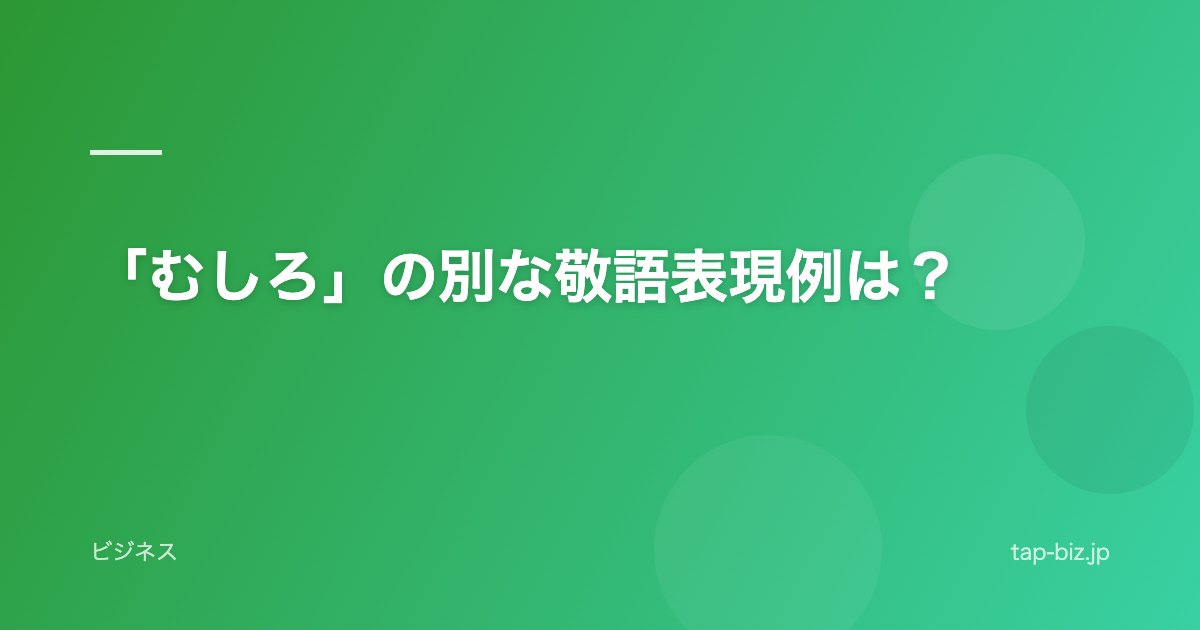 「むしろ」の別な敬語表現例は？
