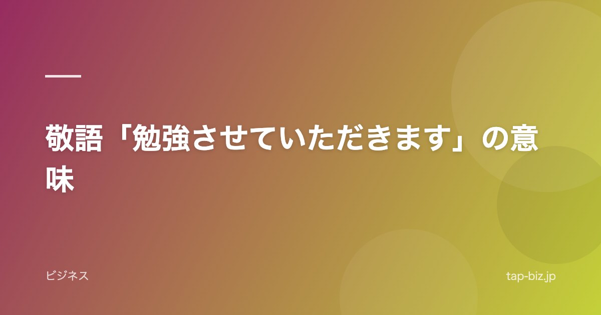 敬語「勉強させていただきます」の意味
