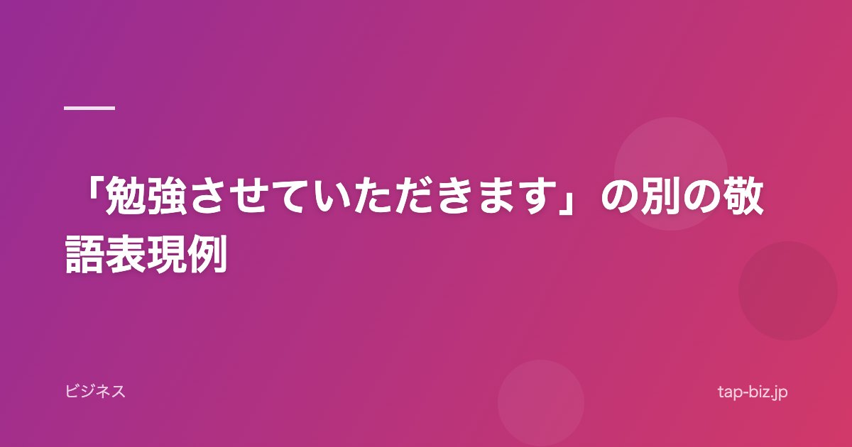 「勉強させていただきます」の別の敬語表現例