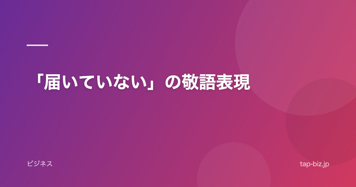 「届いていない」の敬語表現