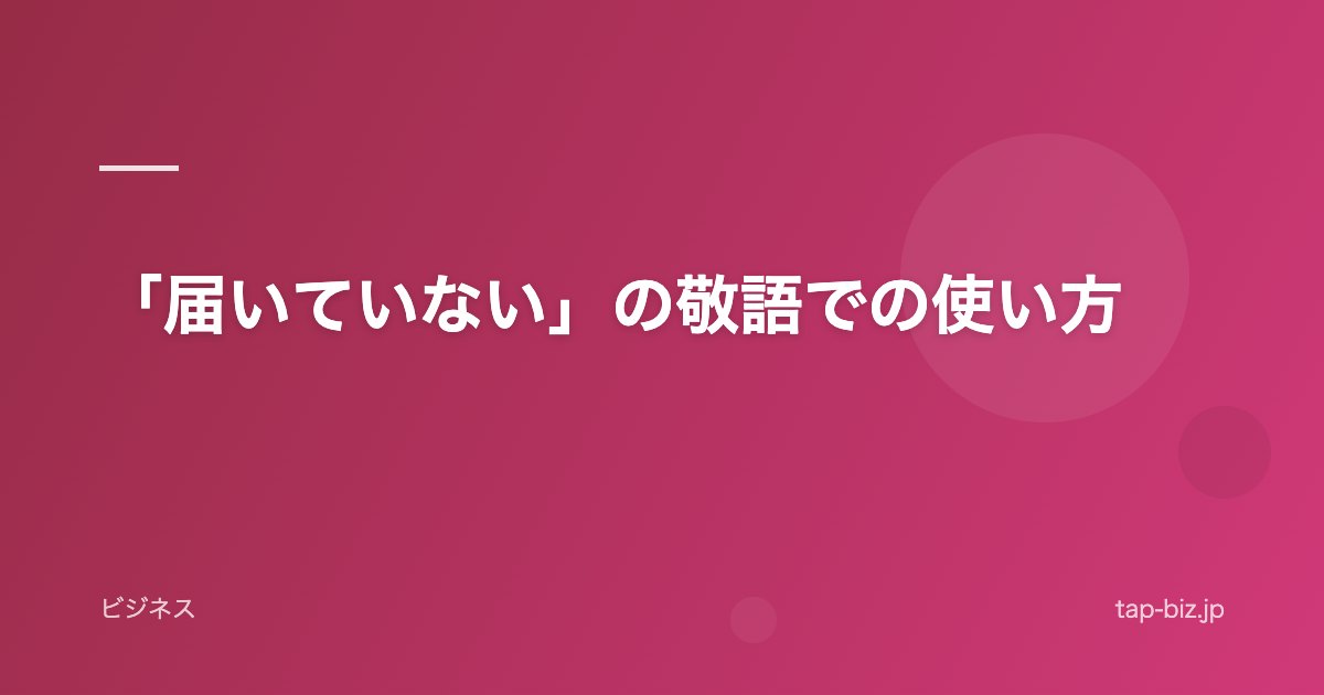 「届いていない」の敬語での使い方