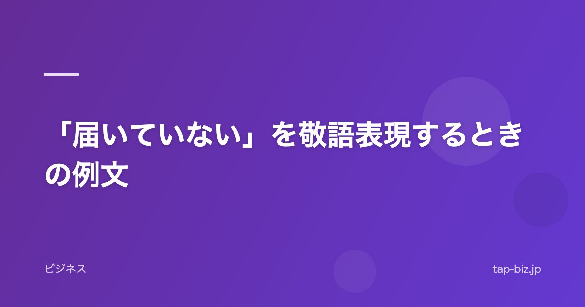 「届いていない」を敬語表現するときの例文
