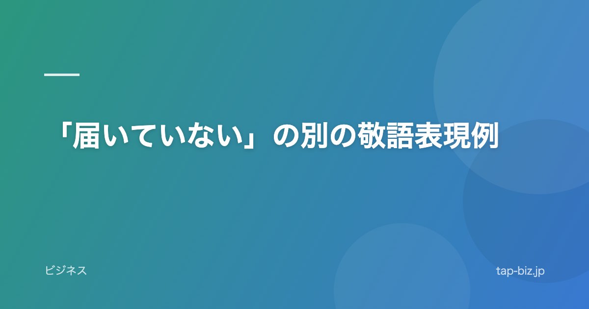 「届いていない」の別の敬語表現例