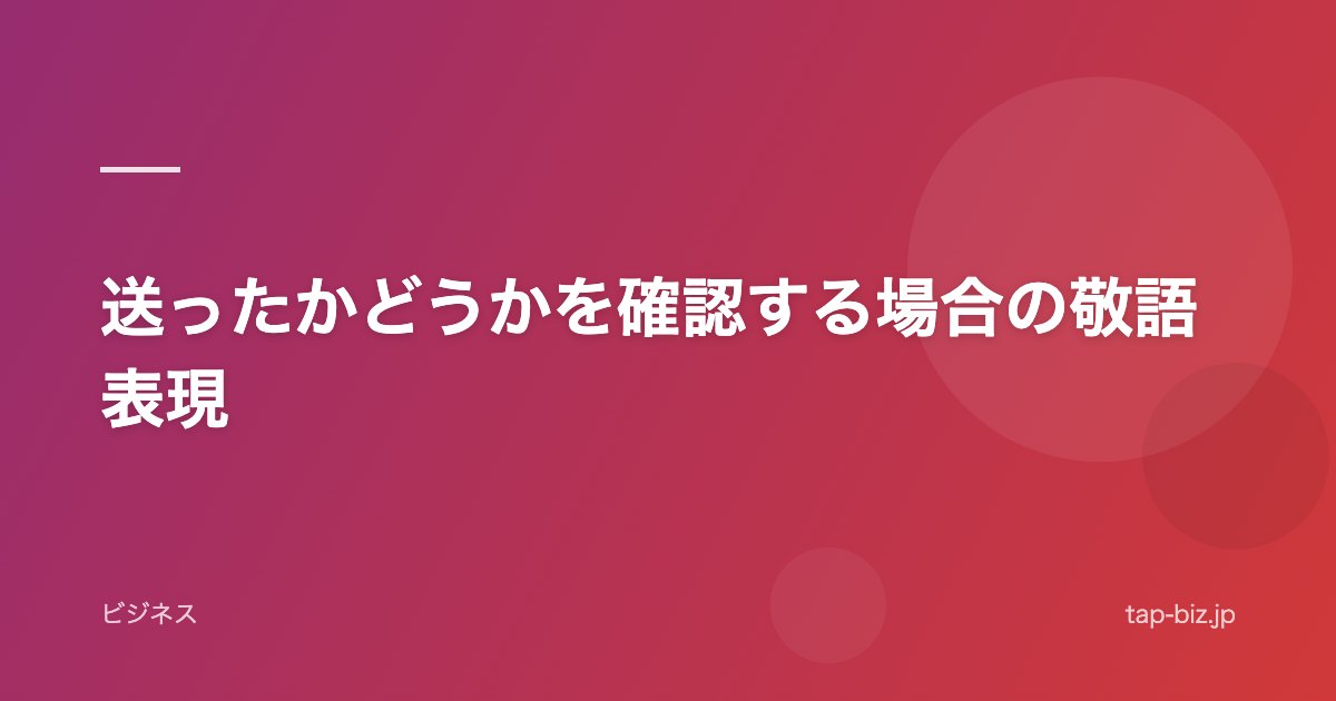 送ったかどうかを確認する場合の敬語表現