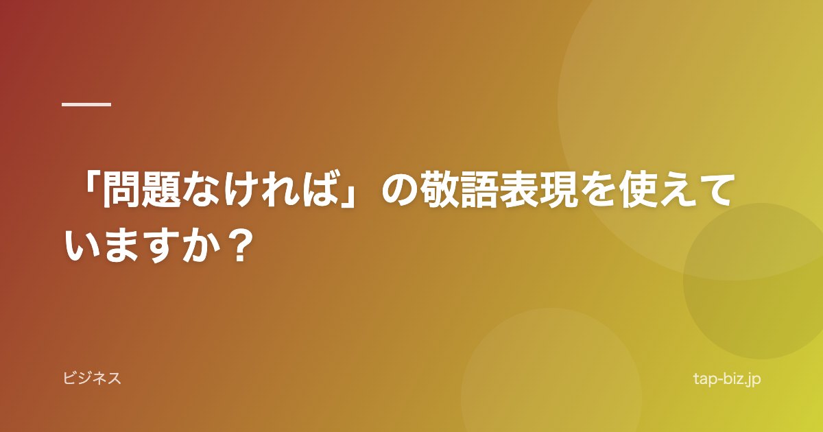 「問題なければ」の敬語表現を使えていますか？