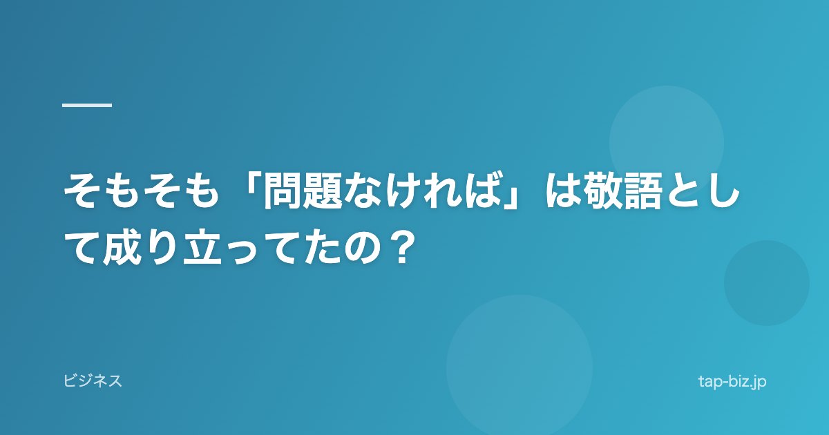 そもそも「問題なければ」は敬語として成り立ってたの？