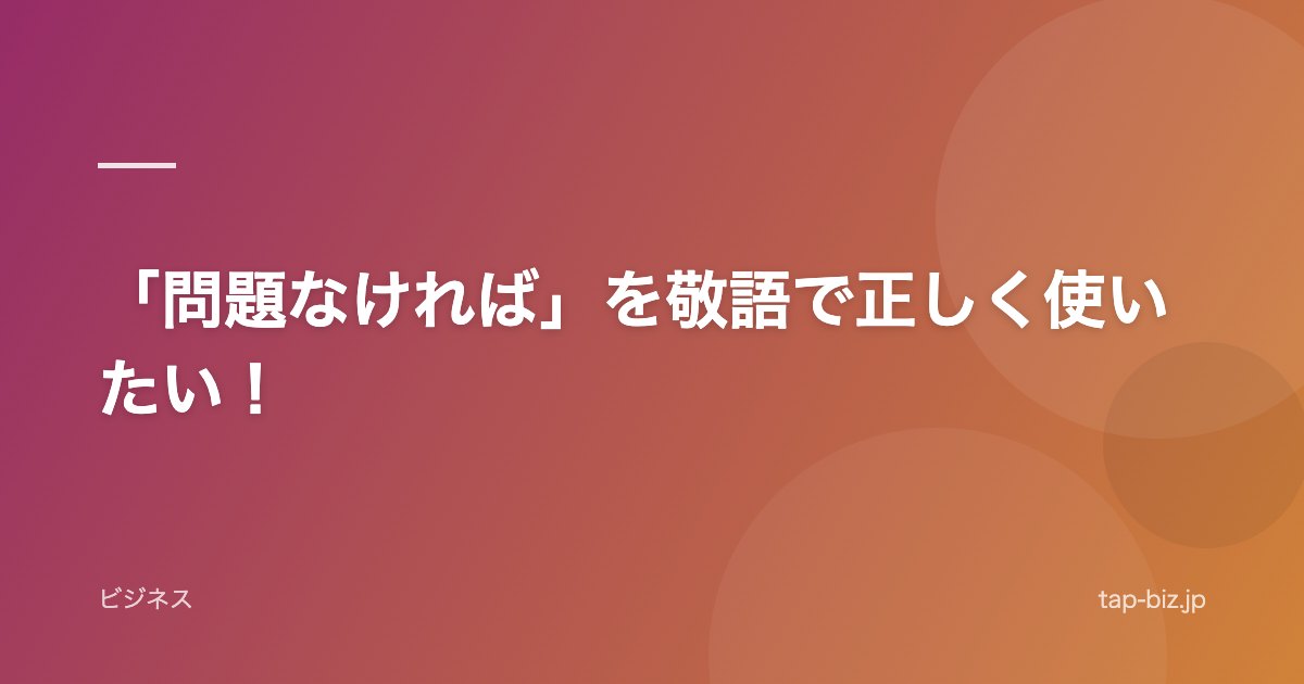 「問題なければ」を敬語で正しく使いたい！