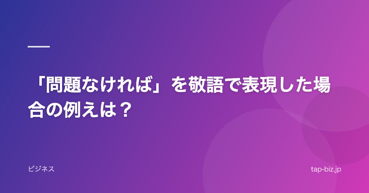 「問題なければ」を敬語で表現した場合の例えは？