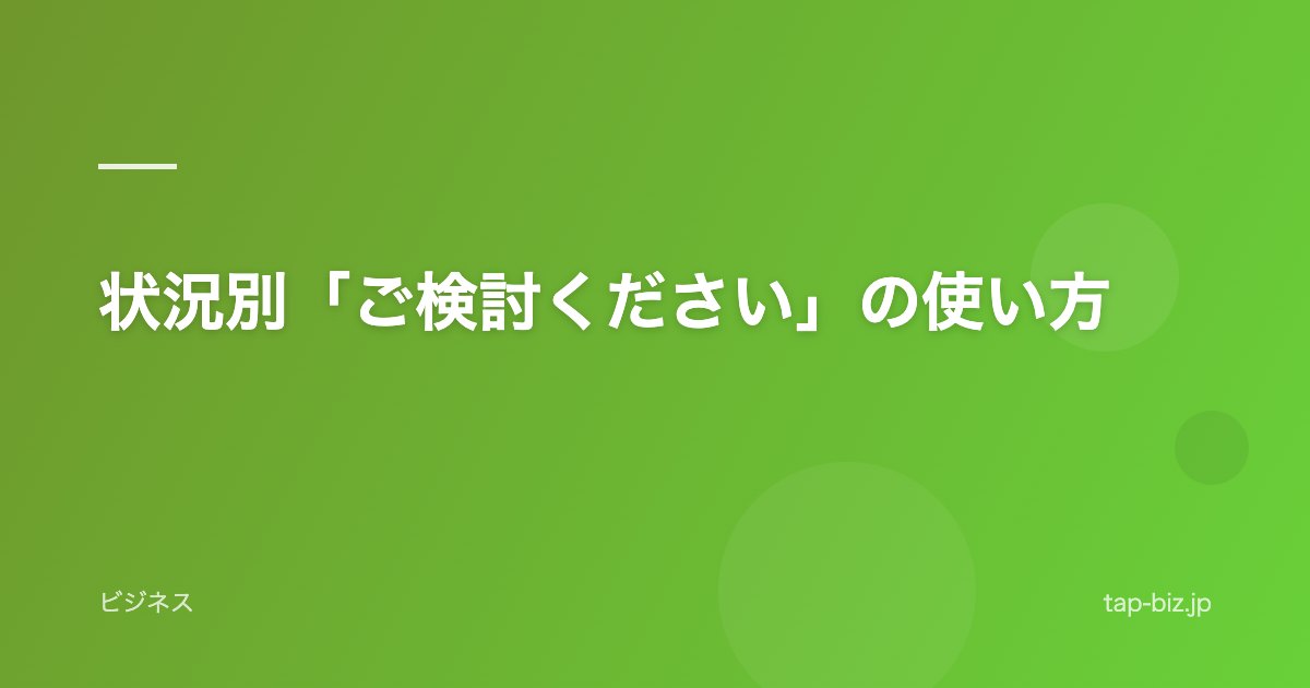 状況別「ご検討ください」の使い方