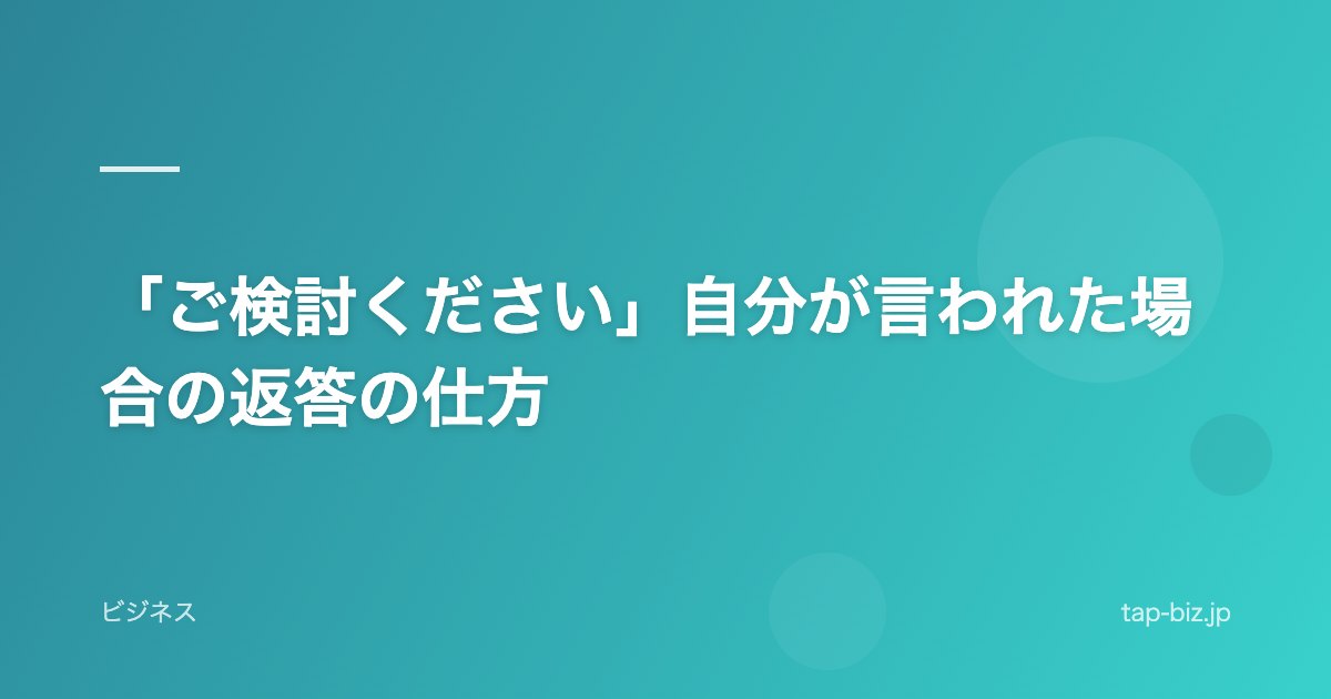 「ご検討ください」自分が言われた場合の返答の仕方