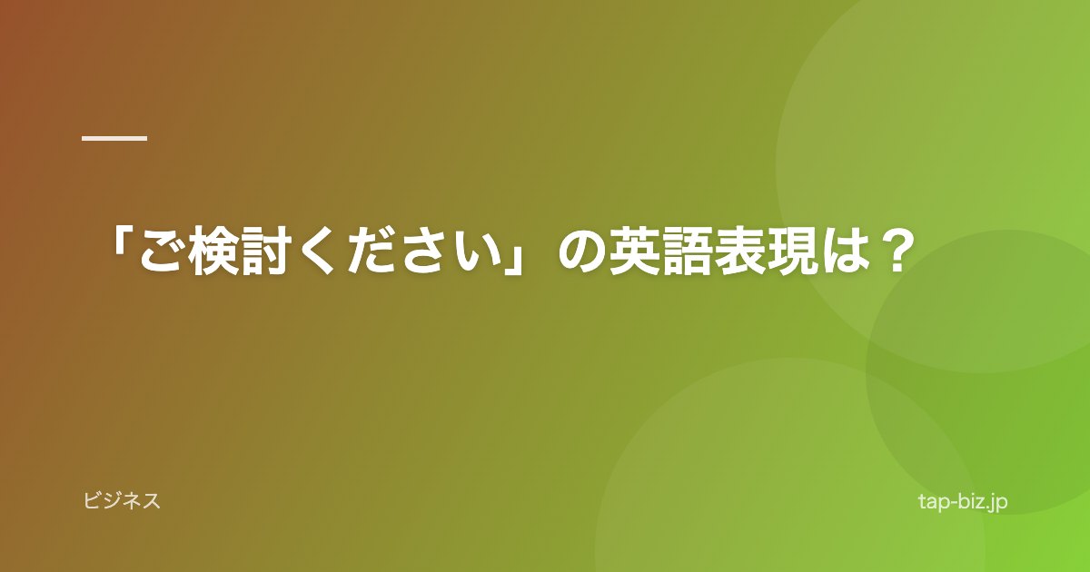 「ご検討ください」の英語表現は？
