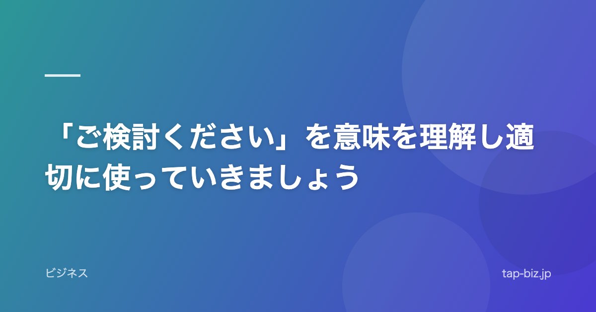 「ご検討ください」を意味を理解し適切に使っていきましょう