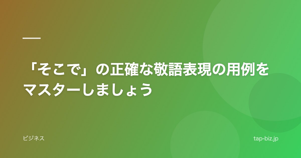 「そこで」の正確な敬語表現の用例をマスターしましょう