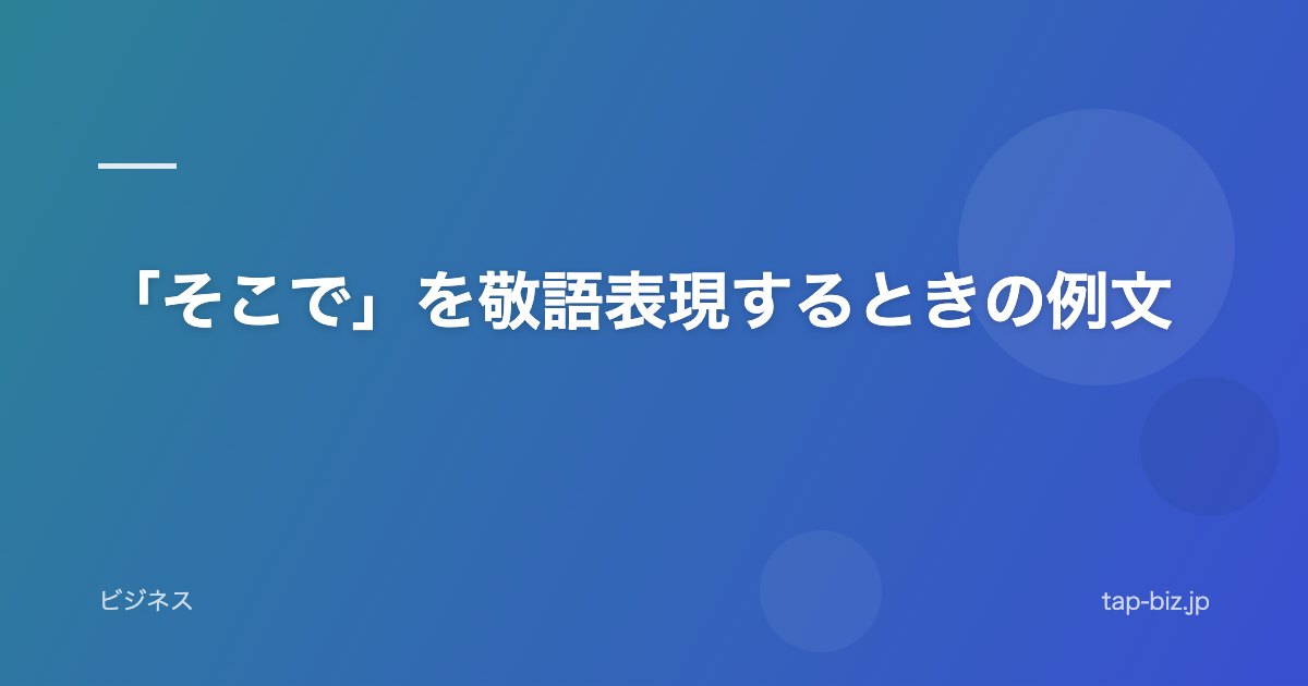「そこで」を敬語表現するときの例文