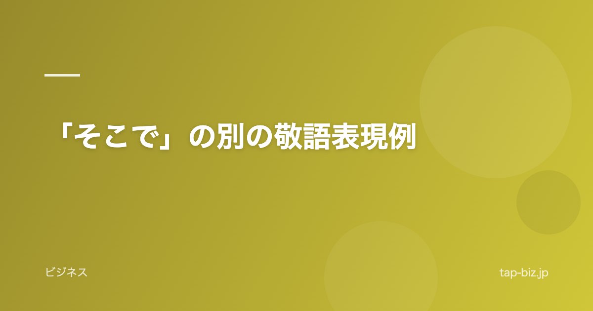 「そこで」の別の敬語表現例