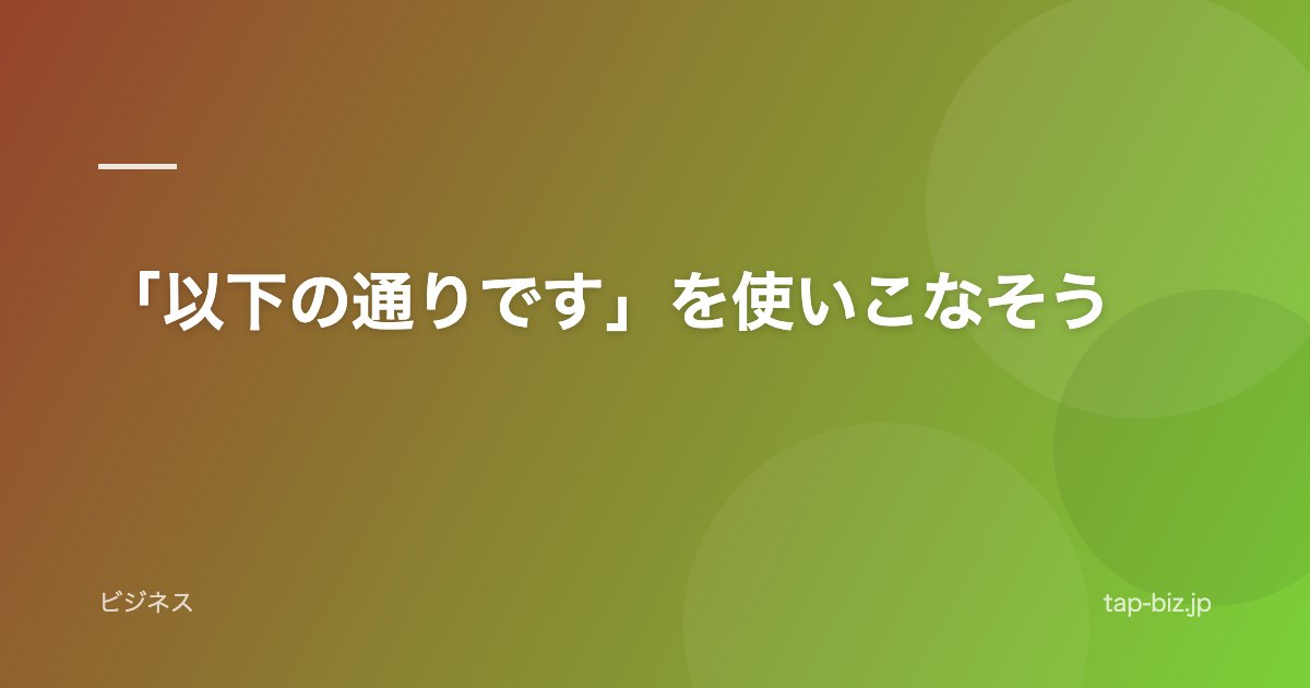 「以下の通りです」を使いこなそう