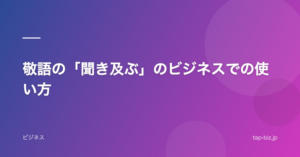 敬語の「聞き及ぶ」のビジネスでの使い方