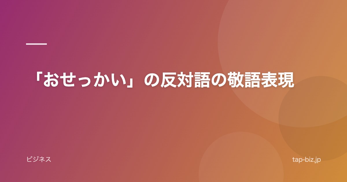 「おせっかい」の反対語の敬語表現
