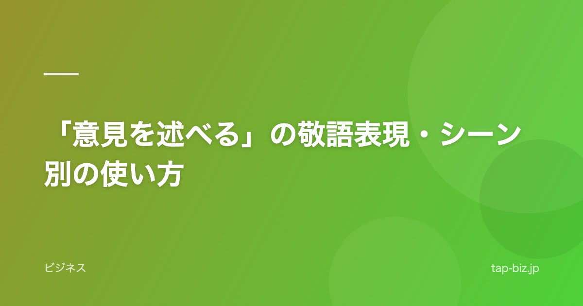 「意見を述べる」の敬語表現・シーン別の使い方
