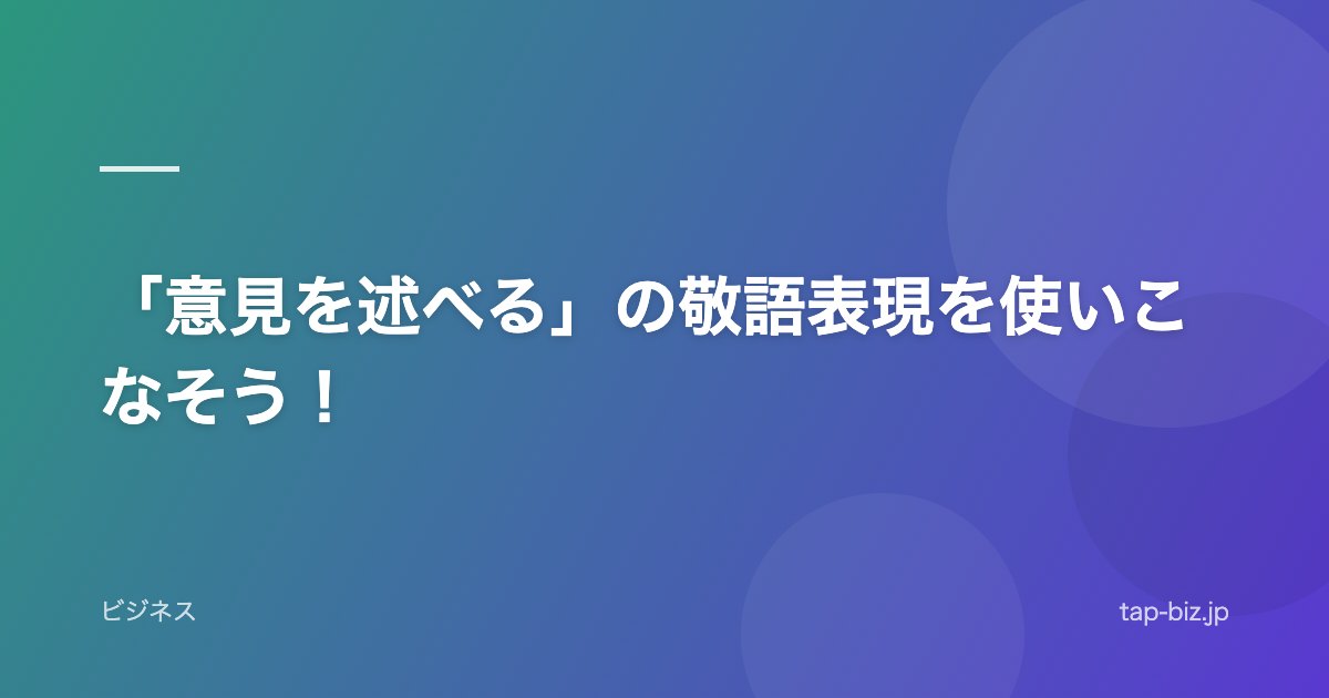 「意見を述べる」の敬語表現を使いこなそう！