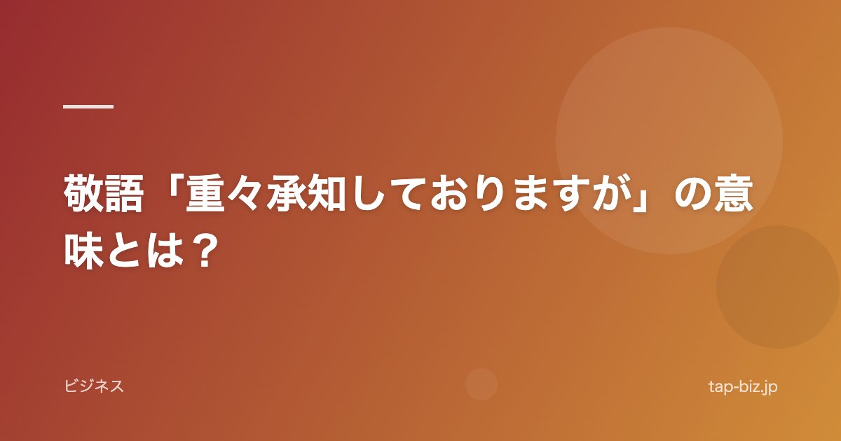 敬語「重々承知しておりますが」の意味とは？