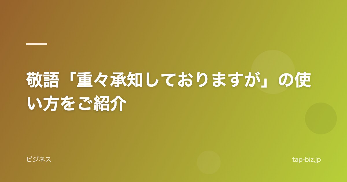 敬語「重々承知しておりますが」の使い方をご紹介