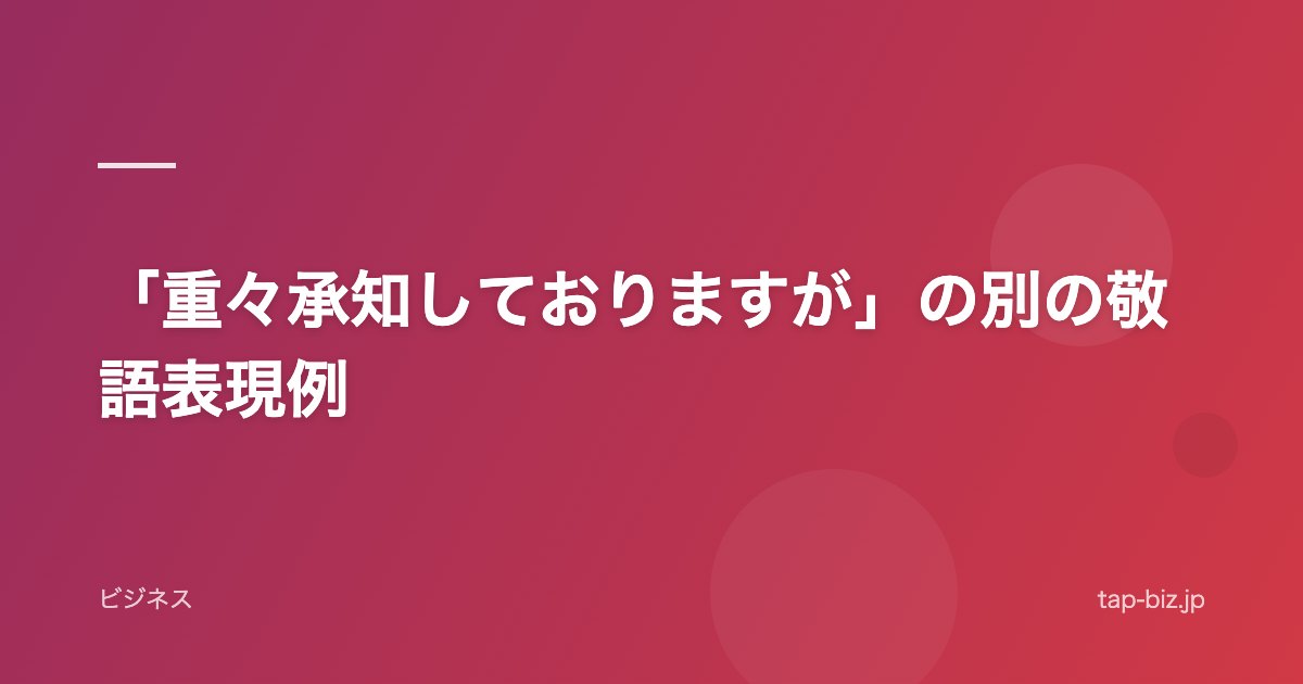 「重々承知しておりますが」の別の敬語表現例