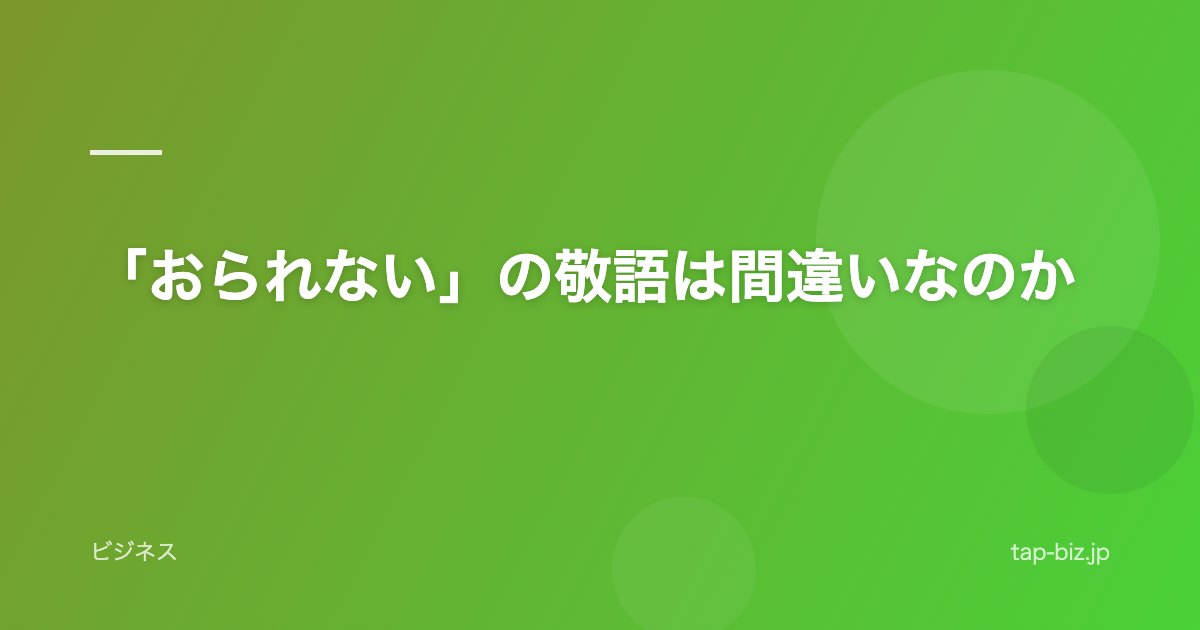 「おられない」の敬語は間違いなのか