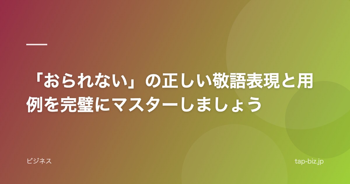 「おられない」の正しい敬語表現と用例を完璧にマスターしましょう