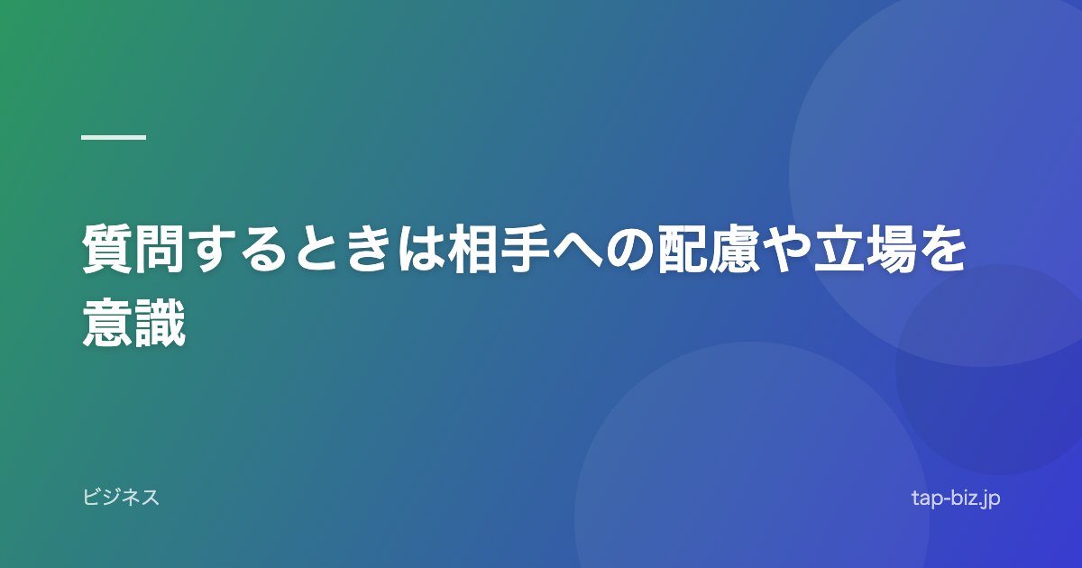 質問するときは相手への配慮や立場を意識