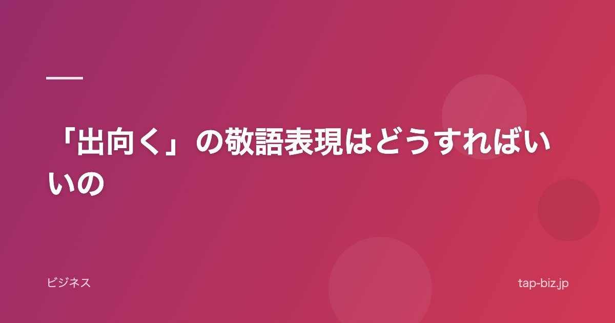 「出向く」の敬語表現はどうすればいいの