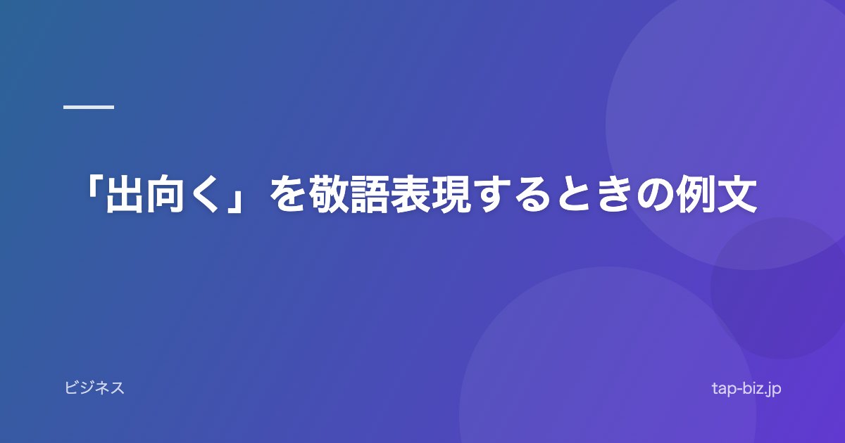 「出向く」を敬語表現するときの例文