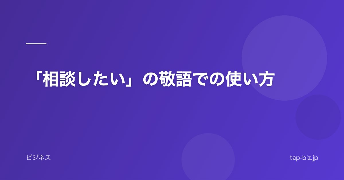 「相談したい」の敬語での使い方