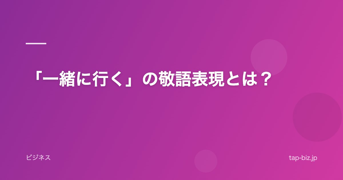 「一緒に行く」の敬語表現とは？