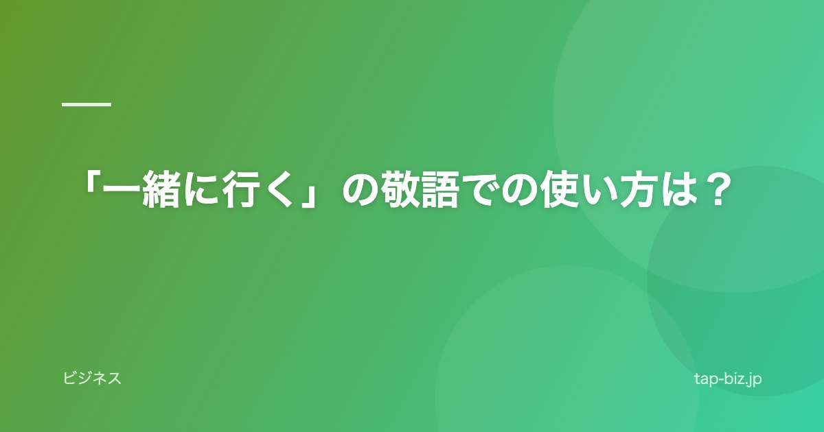 「一緒に行く」の敬語での使い方は？