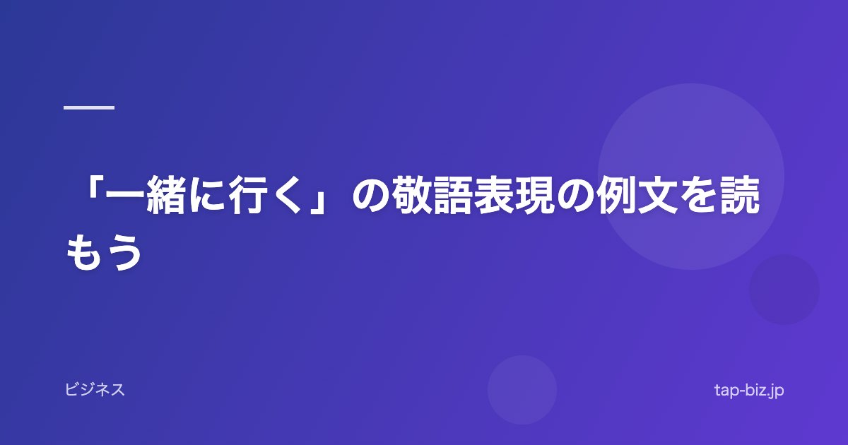 「一緒に行く」の敬語表現の例文を読もう